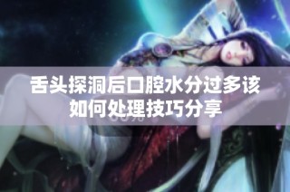 舌头探洞后口腔水分过多该如何处理技巧分享