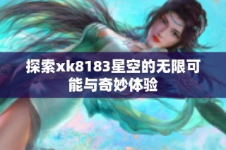 探索xk8183星空的无限可能与奇妙体验