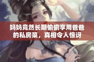 妈妈竟然长期偷偷享用爸爸的私房菜，真相令人惊讶