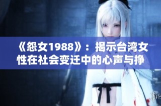 《怨女1988》：揭示台湾女性在社会变迁中的心声与挣扎