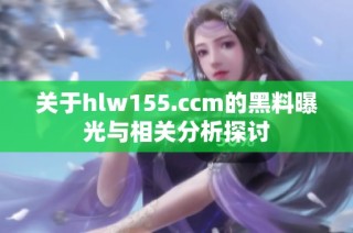 关于hlw155.ccm的黑料曝光与相关分析探讨