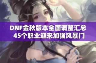 DNF金秋版本全面调整汇总 45个职业迎来加强风暴门槛重新定义