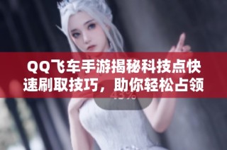 QQ飞车手游揭秘科技点快速刷取技巧，助你轻松占领先机