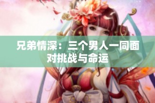 兄弟情深：三个男人一同面对挑战与命运