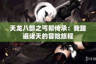 天龙八部之丐帮传承：我踏遍诸天的冒险旅程