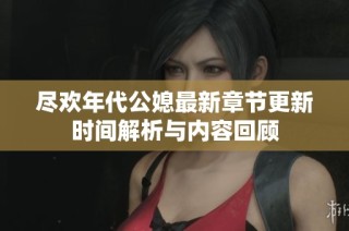 尽欢年代公媳最新章节更新时间解析与内容回顾