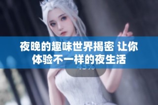 夜晚的趣味世界揭密 让你体验不一样的夜生活