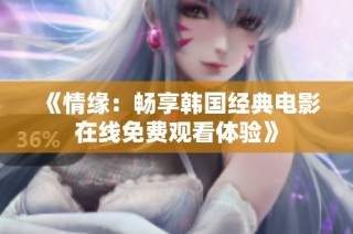 《情缘：畅享韩国经典电影在线免费观看体验》