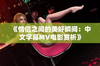 《情侣之间的美好瞬间：中文字幕MV电影赏析》