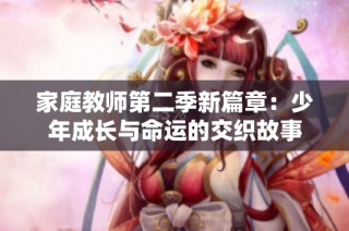 家庭教师第二季新篇章：少年成长与命运的交织故事