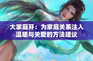 大家庭芬：为家庭关系注入温暖与关爱的方法建议