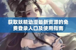 获取妖精动漫最新资源的免费登录入口及使用指南