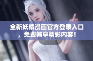 全新妖精漫画官方登录入口，免费畅享精彩内容！
