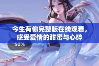 今生有你完整版在线观看，感受爱情的甜蜜与心碎