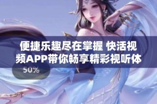 便捷乐趣尽在掌握 快活视频APP带你畅享精彩视听体验
