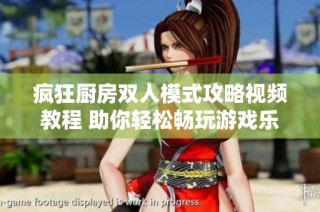 疯狂厨房双人模式攻略视频教程 助你轻松畅玩游戏乐趣