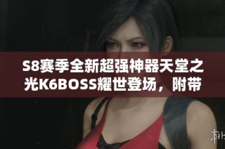 S8赛季全新超强神器天堂之光K6BOSS耀世登场，附带三技能与两孔设计