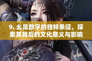 9. 幺是数字的独特象征，探索其背后的文化意义与影响