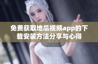免费获取地瓜视频app的下载安装方法分享与心得