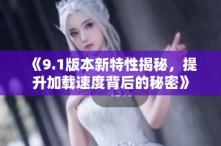《9.1版本新特性揭秘，提升加载速度背后的秘密》