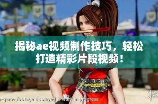 揭秘ae视频制作技巧，轻松打造精彩片段视频！