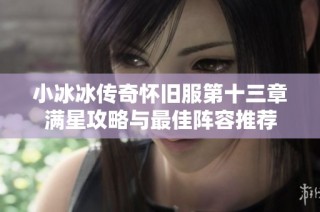 小冰冰传奇怀旧服第十三章满星攻略与最佳阵容推荐