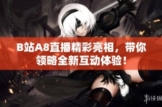 B站A8直播精彩亮相，带你领略全新互动体验！