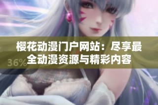 樱花动漫门户网站：尽享最全动漫资源与精彩内容