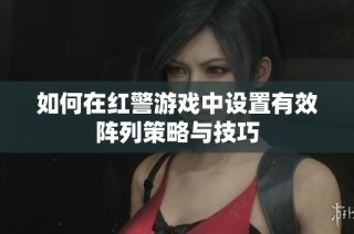 如何在红警游戏中设置有效阵列策略与技巧