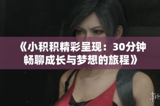 《小积积精彩呈现：30分钟畅聊成长与梦想的旅程》