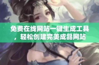 免费在线网站一键生成工具，轻松创建完美成品网站