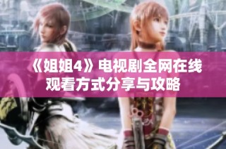 《姐姐4》电视剧全网在线观看方式分享与攻略