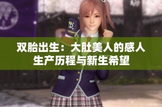 双胎出生：大肚美人的感人生产历程与新生希望