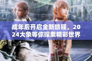 成年后开启全新旅程，2024大象等你探索精彩世界