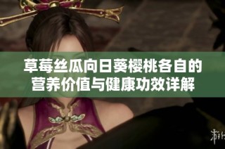 草莓丝瓜向日葵樱桃各自的营养价值与健康功效详解