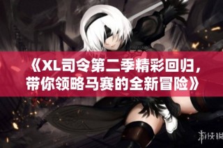 《XL司令第二季精彩回归，带你领略马赛的全新冒险》