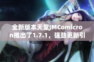 全新版本天堂JMComicron推出了1.7.1，强劲更新引发期待