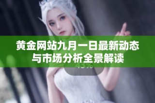 黄金网站九月一日最新动态与市场分析全景解读