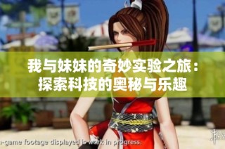 我与妹妹的奇妙实验之旅：探索科技的奥秘与乐趣