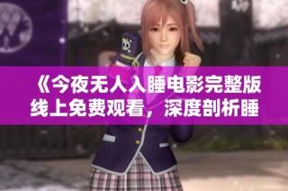 《今夜无人入睡电影完整版线上免费观看，深度剖析睡眠之谜》