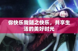 你快乐我随之快乐，共享生活的美好时光