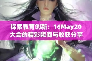 探索教育创新：16May20大会的精彩瞬间与收获分享