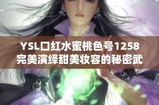 YSL口红水蜜桃色号1258完美演绎甜美妆容的秘密武器