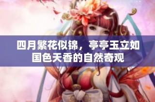 四月繁花似锦，亭亭玉立如国色天香的自然奇观