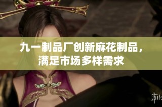 九一制品厂创新麻花制品，满足市场多样需求