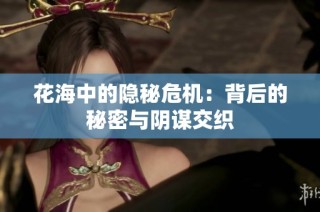 花海中的隐秘危机：背后的秘密与阴谋交织