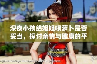 深夜小孩给姐姐喂萝卜是否妥当，探讨亲情与健康的平衡