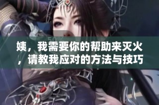 姨，我需要你的帮助来灭火，请教我应对的方法与技巧