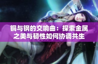 铜与钢的交响曲：探索金属之美与韧性如何协调共生