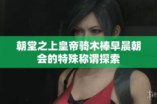 朝堂之上皇帝骑木棒早晨朝会的特殊称谓探索